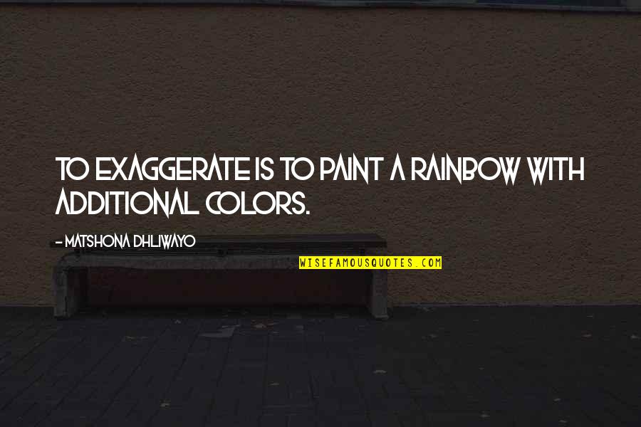 Freessm Quotes By Matshona Dhliwayo: To exaggerate is to paint a rainbow with