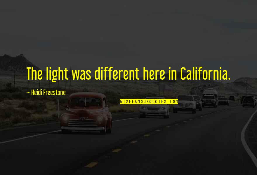Freestone Quotes By Heidi Freestone: The light was different here in California.