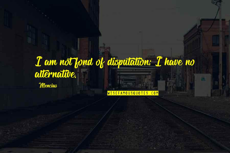 Freestone Quotes By Mencius: I am not fond of disputation; I have