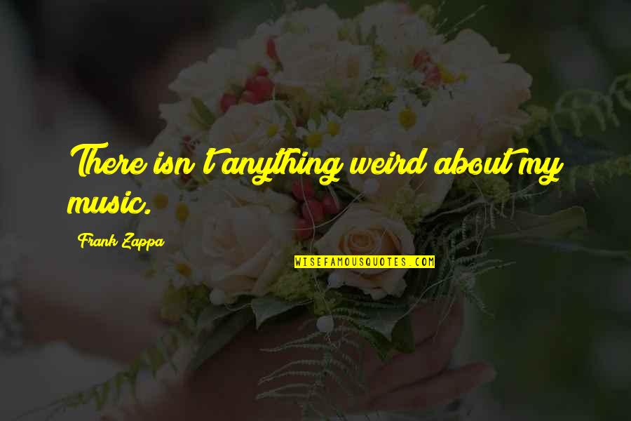 Freestyler X2 Quotes By Frank Zappa: There isn't anything weird about my music. Freestyler X2 Quotes By Frank Zappa: There isn't anything weird about my music.