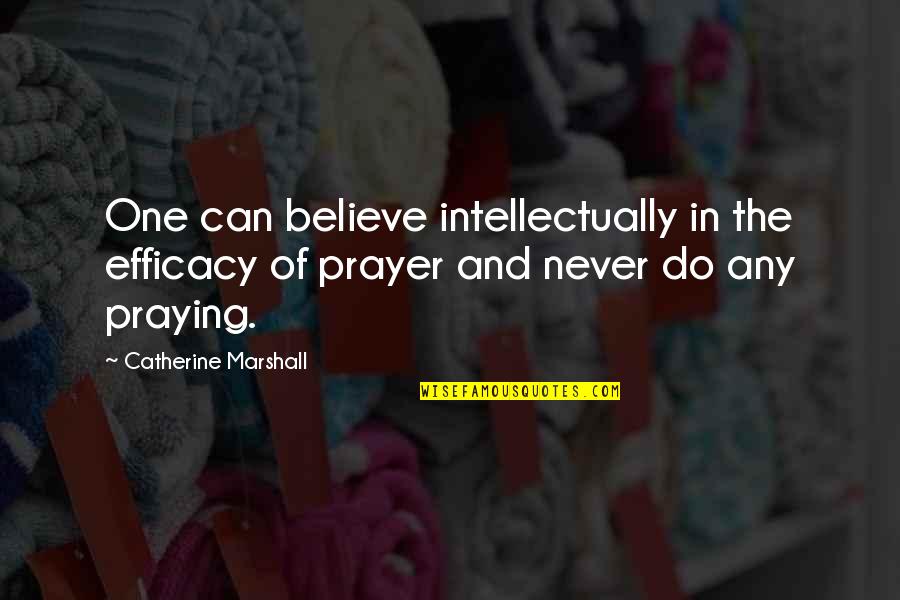 Freestyles Quotes By Catherine Marshall: One can believe intellectually in the efficacy of Freestyles Quotes By Catherine Marshall: One can believe intellectually in the efficacy of