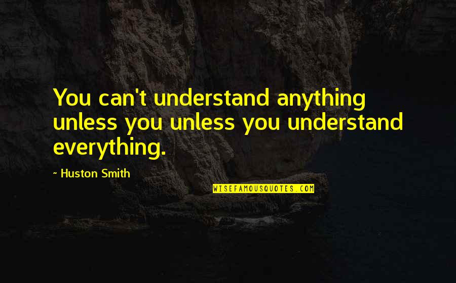 Freestylin Emote Quotes By Huston Smith: You can't understand anything unless you unless you