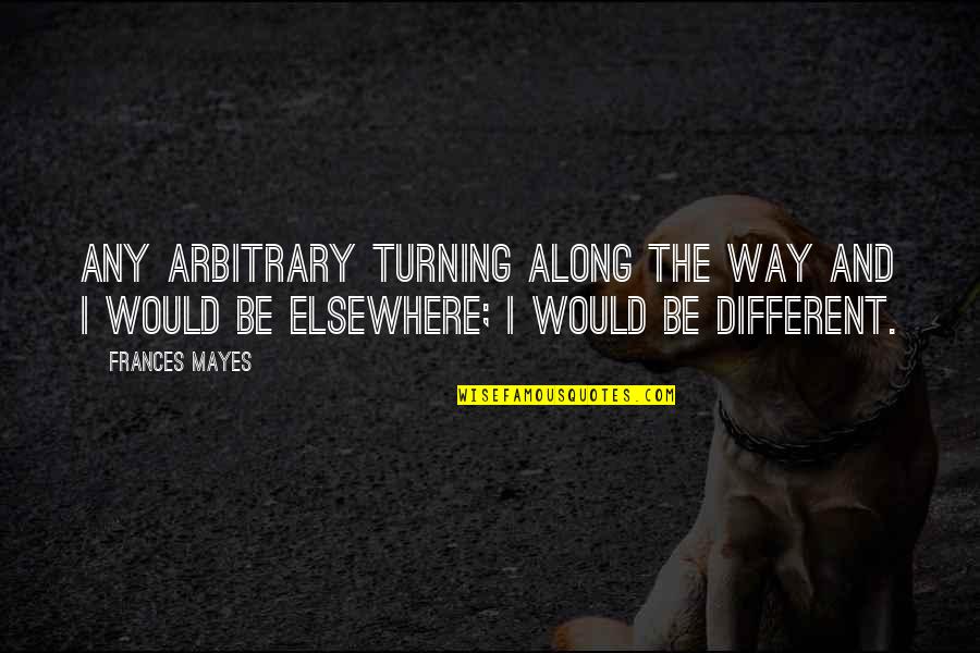 Freestyling Quotes By Frances Mayes: Any arbitrary turning along the way and I