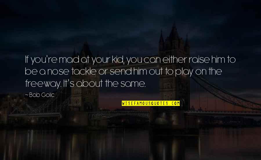 Freeway Quotes By Bob Golic: If you're mad at your kid, you can Freeway Quotes By Bob Golic: If you're mad at your kid, you can