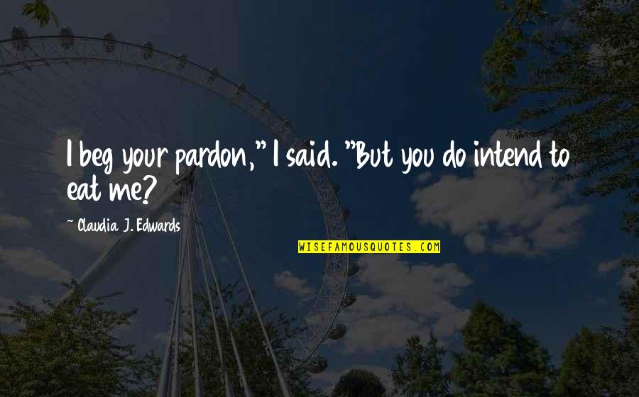 Freeway Rapper Quotes By Claudia J. Edwards: I beg your pardon," I said. "But you Freeway Rapper Quotes By Claudia J. Edwards: I beg your pardon," I said. "But you