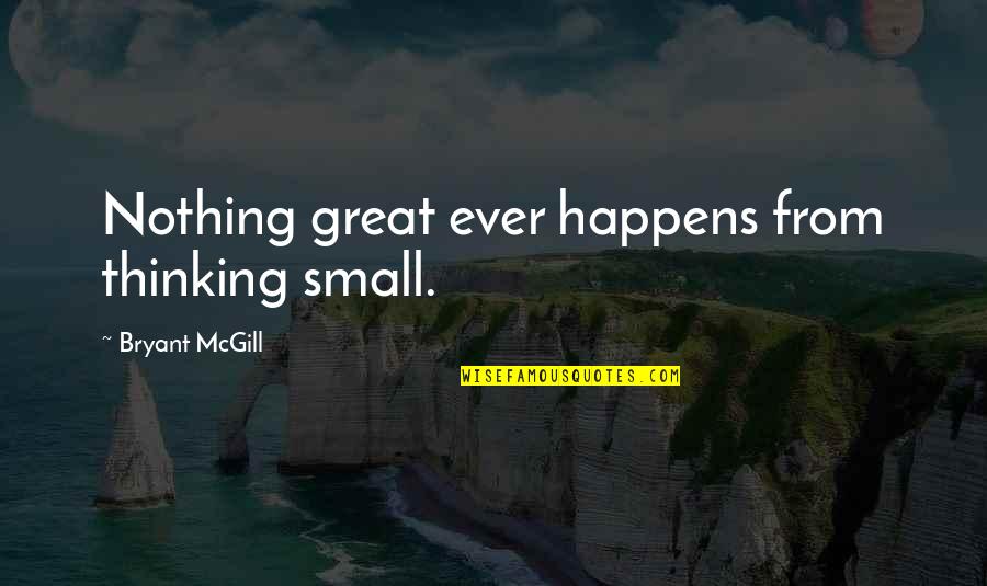 Freewillastrology Com Quotes By Bryant McGill: Nothing great ever happens from thinking small. Freewillastrology Com Quotes By Bryant McGill: Nothing great ever happens from thinking small.