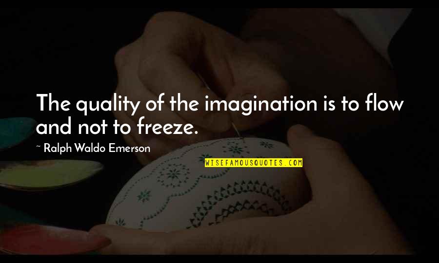 Freeze Quotes By Ralph Waldo Emerson: The quality of the imagination is to flow