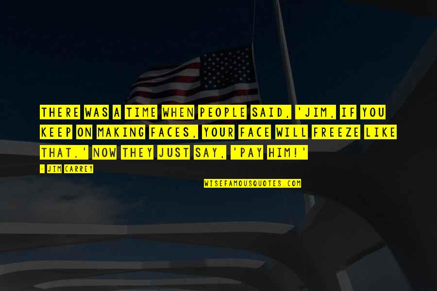 Freeze Time Quotes By Jim Carrey: There was a time when people said, 'Jim,