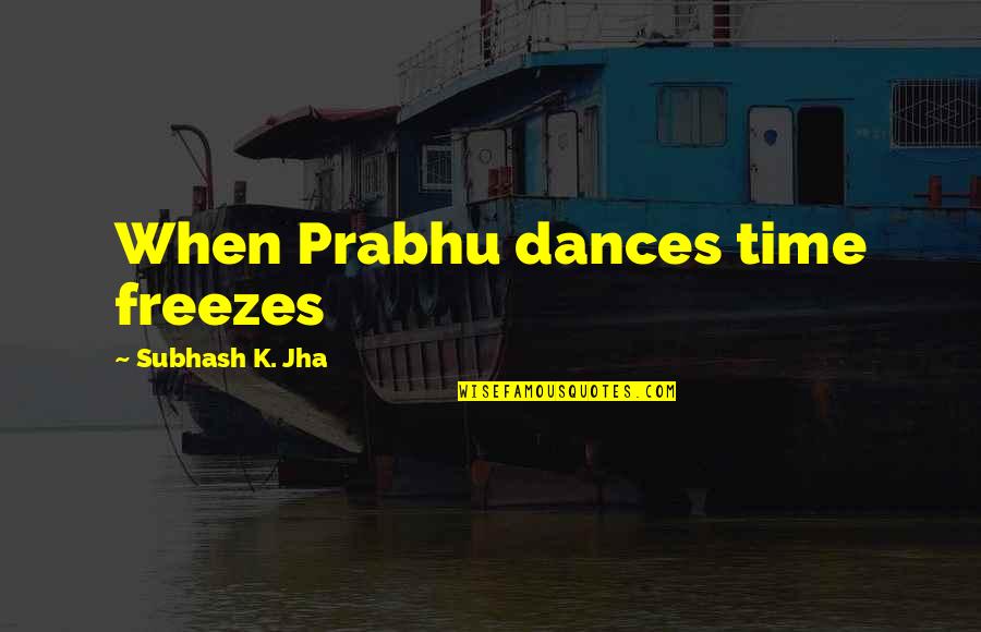 Freeze Time Quotes By Subhash K. Jha: When Prabhu dances time freezes