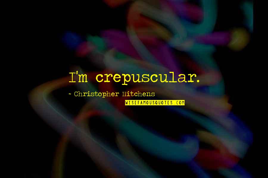 Freezers Upright Quotes By Christopher Hitchens: I'm crepuscular.