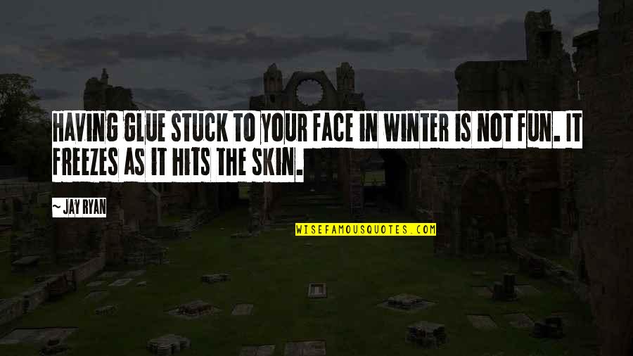 Freezes Up Quotes By Jay Ryan: Having glue stuck to your face in winter