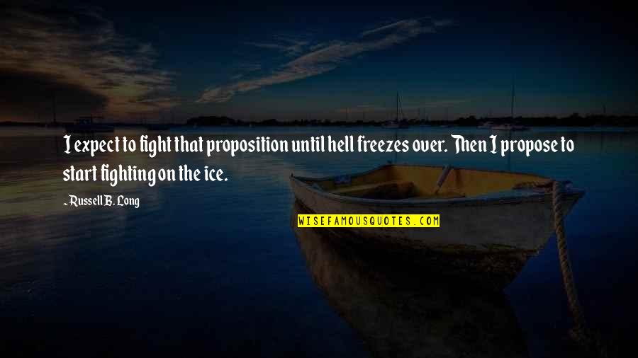 Freezes Up Quotes By Russell B. Long: I expect to fight that proposition until hell Freezes Up Quotes By Russell B. Long: I expect to fight that proposition until hell
