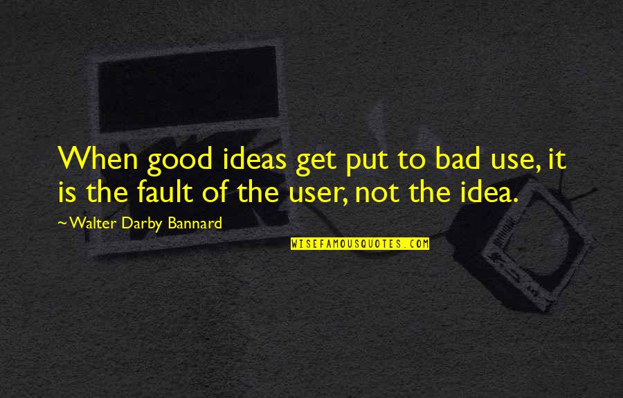 Freezing Temp Quotes By Walter Darby Bannard: When good ideas get put to bad use,