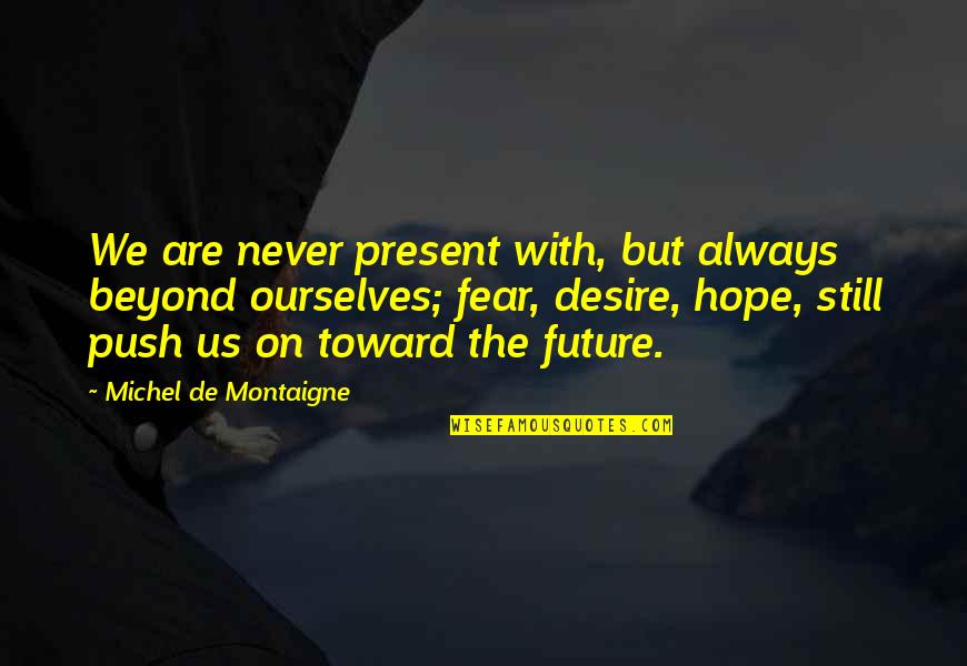 Frege Quotes By Michel De Montaigne: We are never present with, but always beyond Frege Quotes By Michel De Montaigne: We are never present with, but always beyond