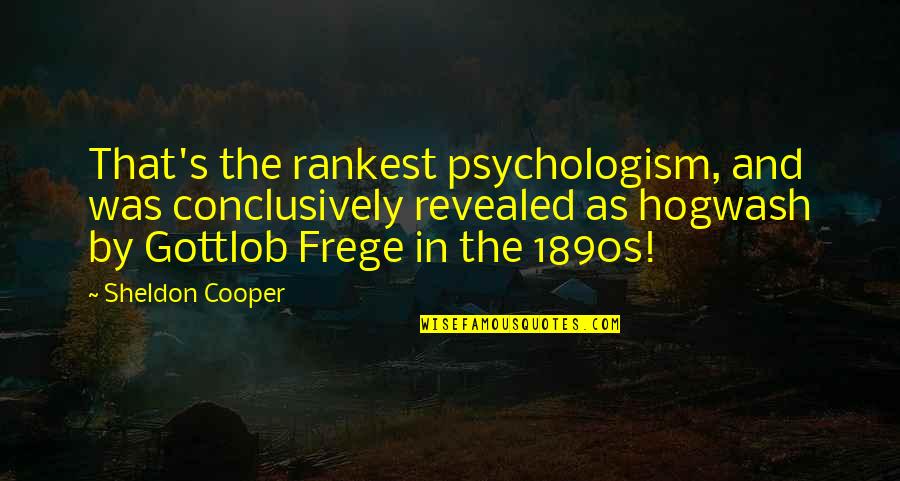 Frege Quotes By Sheldon Cooper: That's the rankest psychologism, and was conclusively revealed Frege Quotes By Sheldon Cooper: That's the rankest psychologism, and was conclusively revealed
