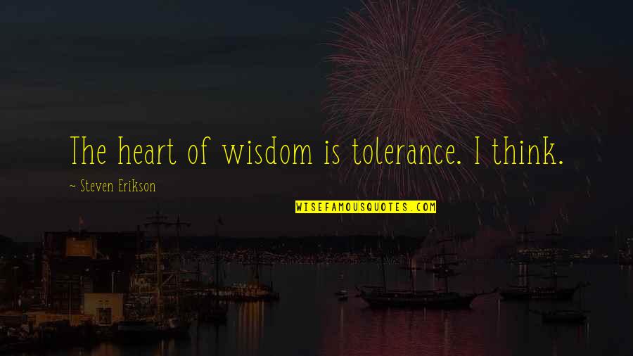 Fregeau Builders Quotes By Steven Erikson: The heart of wisdom is tolerance. I think.