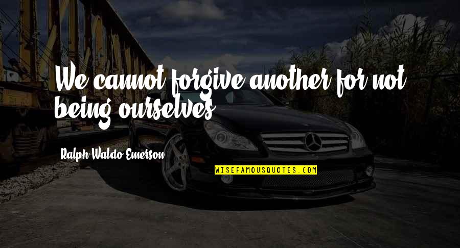 Fregene Quotes By Ralph Waldo Emerson: We cannot forgive another for not being ourselves. Fregene Quotes By Ralph Waldo Emerson: We cannot forgive another for not being ourselves.