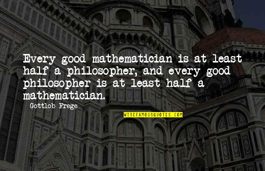 Frege's Quotes By Gottlob Frege: Every good mathematician is at least half a