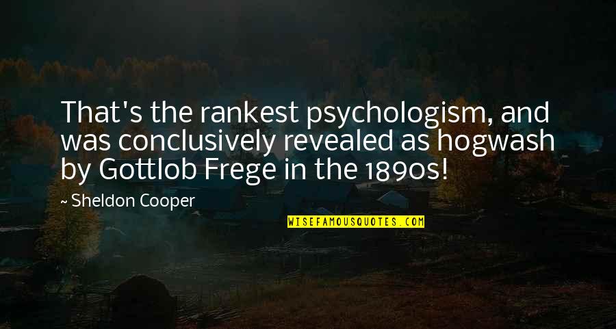 Frege's Quotes By Sheldon Cooper: That's the rankest psychologism, and was conclusively revealed