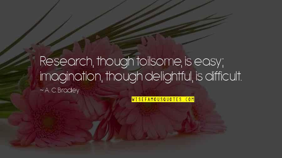 Fregiato Myser Quotes By A. C. Bradley: Research, though toilsome, is easy; imagination, though delightful,