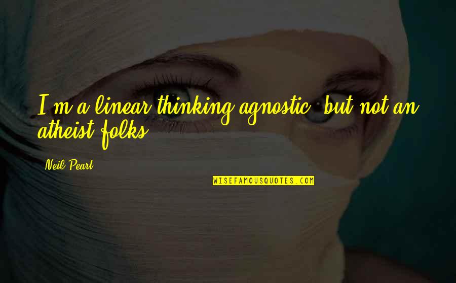 Fregoso Foundation Quotes By Neil Peart: I'm a linear thinking agnostic, but not an