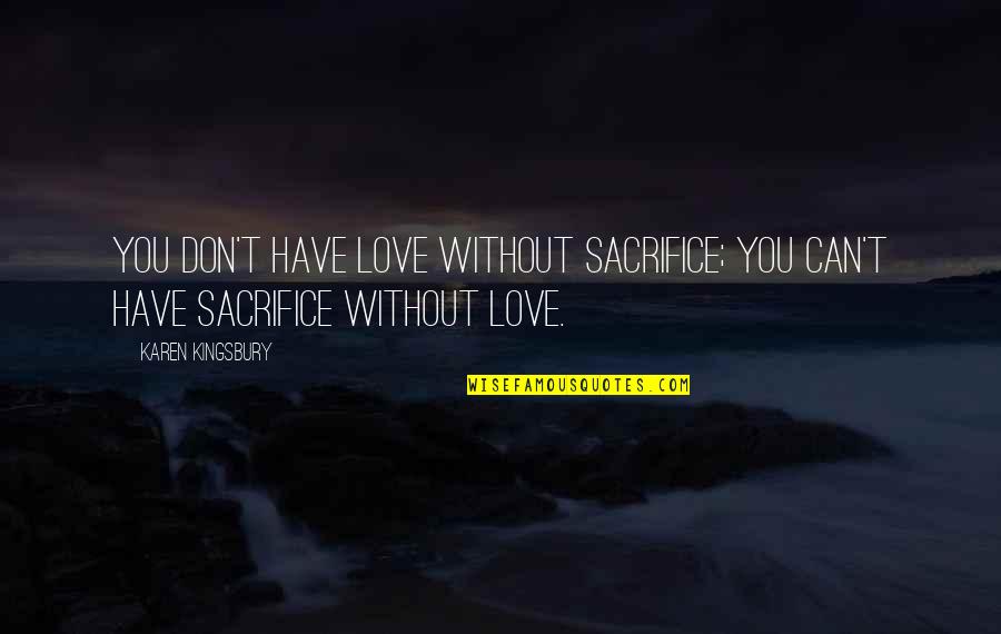 Fregossi Quotes By Karen Kingsbury: You don't have love without sacrifice; you can't