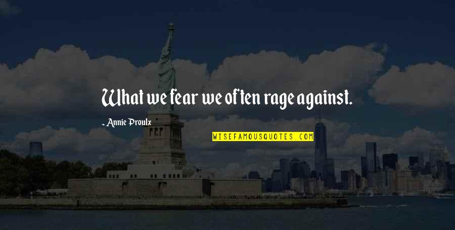 Frehley Gilmore Quotes By Annie Proulx: What we fear we often rage against.