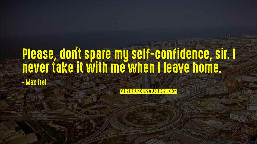 Frei.wild Quotes By Max Frei: Please, don't spare my self-confidence, sir. I never