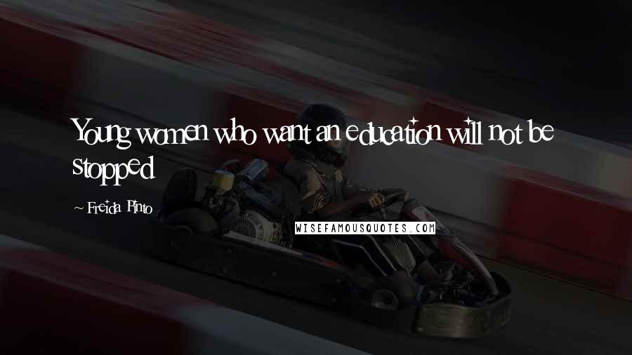 Freida Pinto quotes: Young women who want an education will not be stopped