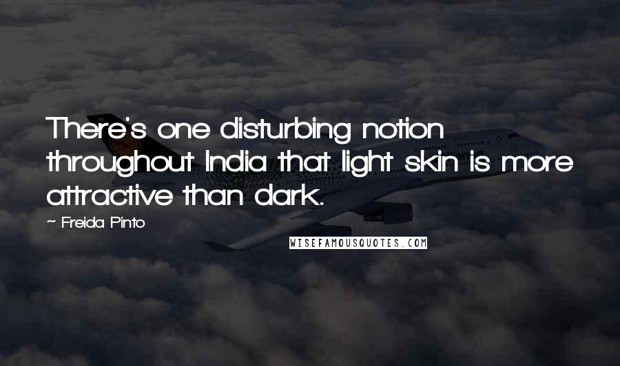 Freida Pinto quotes: There's one disturbing notion throughout India that light skin is more attractive than dark.