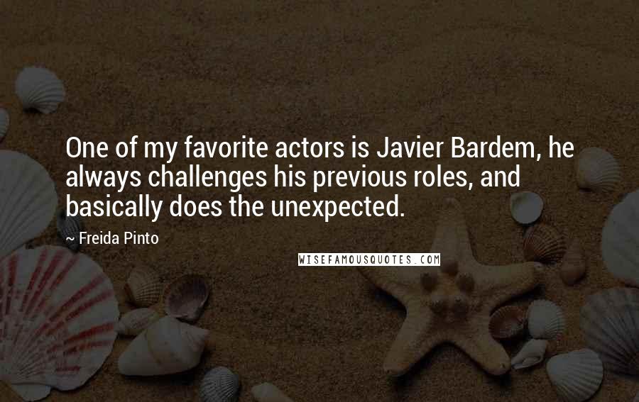 Freida Pinto quotes: One of my favorite actors is Javier Bardem, he always challenges his previous roles, and basically does the unexpected.