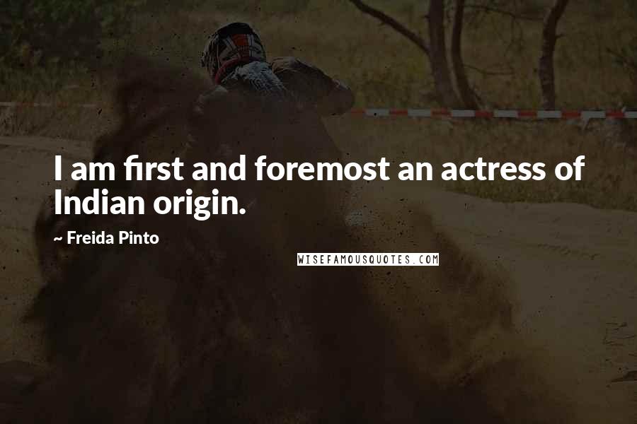 Freida Pinto quotes: I am first and foremost an actress of Indian origin.