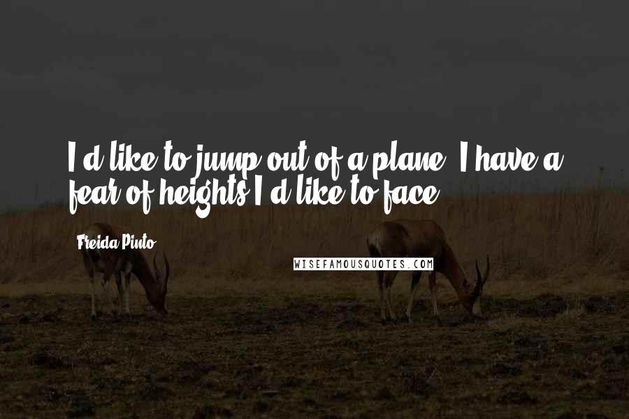 Freida Pinto quotes: I'd like to jump out of a plane. I have a fear of heights I'd like to face.