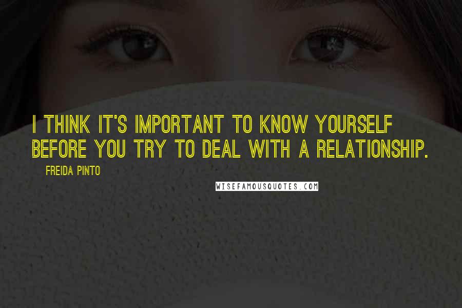 Freida Pinto quotes: I think it's important to know yourself before you try to deal with a relationship.