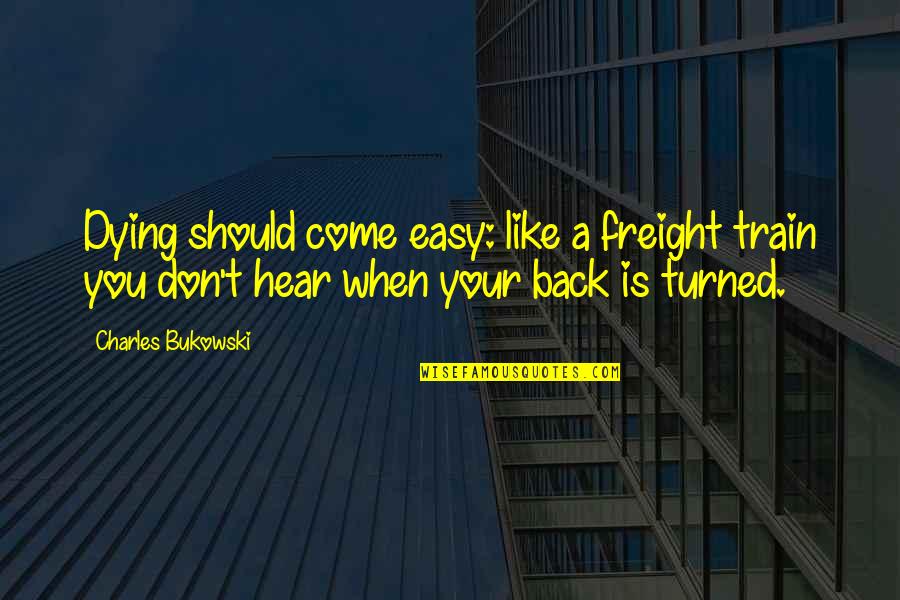 Freight Quotes By Charles Bukowski: Dying should come easy: like a freight train