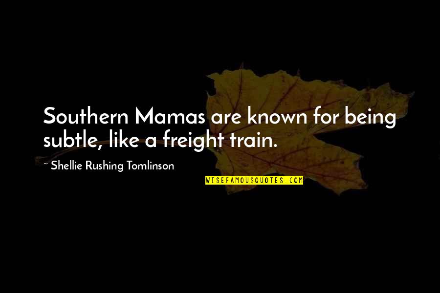 Freight Train Quotes By Shellie Rushing Tomlinson: Southern Mamas are known for being subtle, like