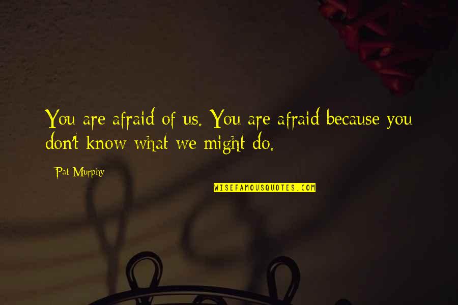 Freija Forest Quotes By Pat Murphy: You are afraid of us. You are afraid