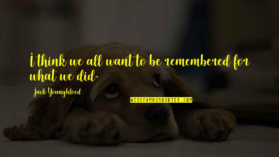Freinds Quotes By Jack Youngblood: I think we all want to be remembered Freinds Quotes By Jack Youngblood: I think we all want to be remembered