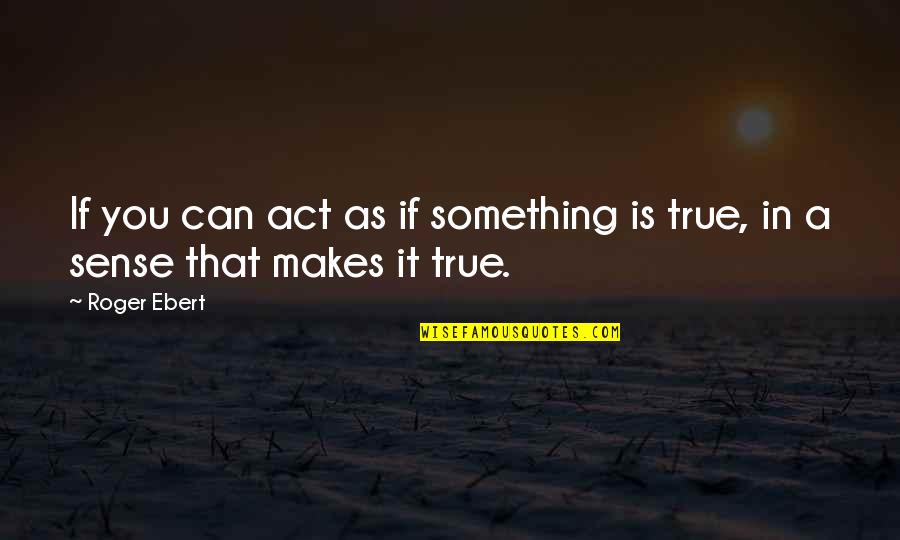Freindship Quotes By Roger Ebert: If you can act as if something is