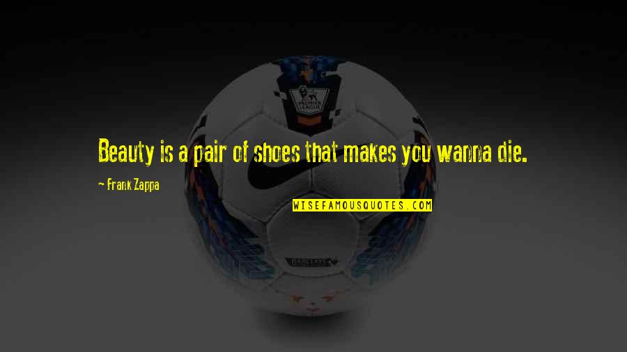 Freiras A Dancar Quotes By Frank Zappa: Beauty is a pair of shoes that makes Freiras A Dancar Quotes By Frank Zappa: Beauty is a pair of shoes that makes