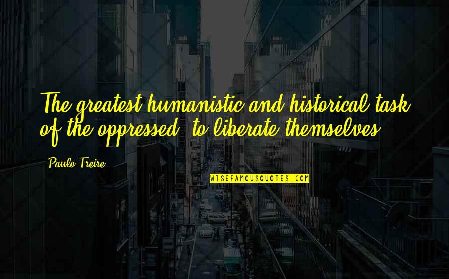 Freire Paulo Quotes By Paulo Freire: The greatest humanistic and historical task of the