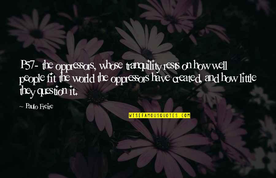 Freire Paulo Quotes By Paulo Freire: P57- the oppressors, whose tranquility rests on how