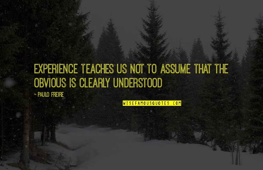 Freire Paulo Quotes By Paulo Freire: Experience teaches us not to assume that the