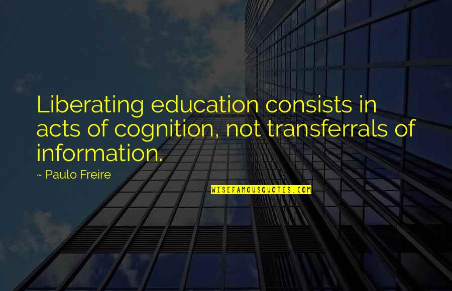 Freire Paulo Quotes By Paulo Freire: Liberating education consists in acts of cognition, not