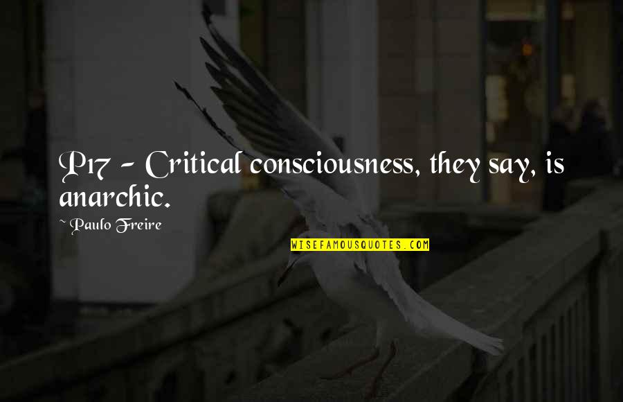 Freire Paulo Quotes By Paulo Freire: P17 - Critical consciousness, they say, is anarchic.