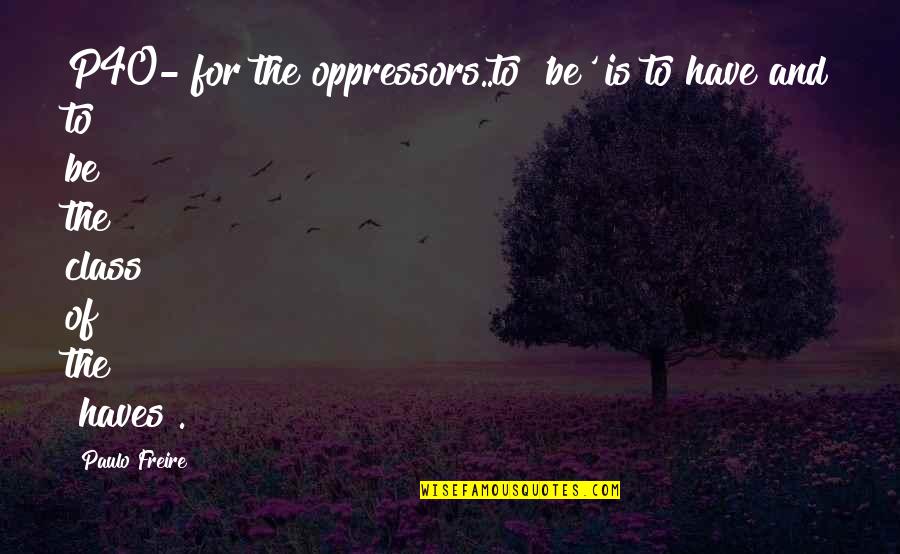 Freire Paulo Quotes By Paulo Freire: P40- for the oppressors..to 'be' is to have