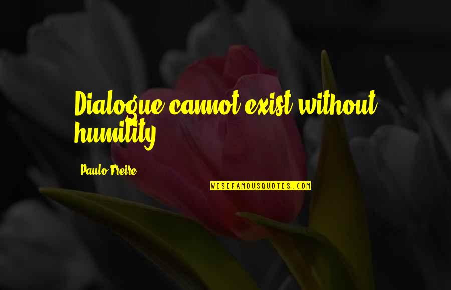 Freire Paulo Quotes By Paulo Freire: Dialogue cannot exist without humility.