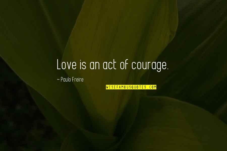Freire Paulo Quotes By Paulo Freire: Love is an act of courage.