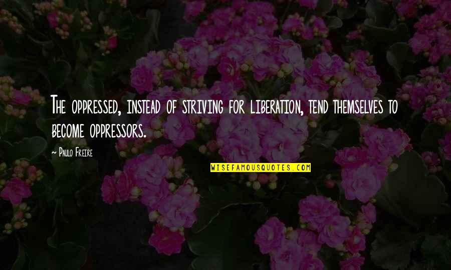 Freire Paulo Quotes By Paulo Freire: The oppressed, instead of striving for liberation, tend