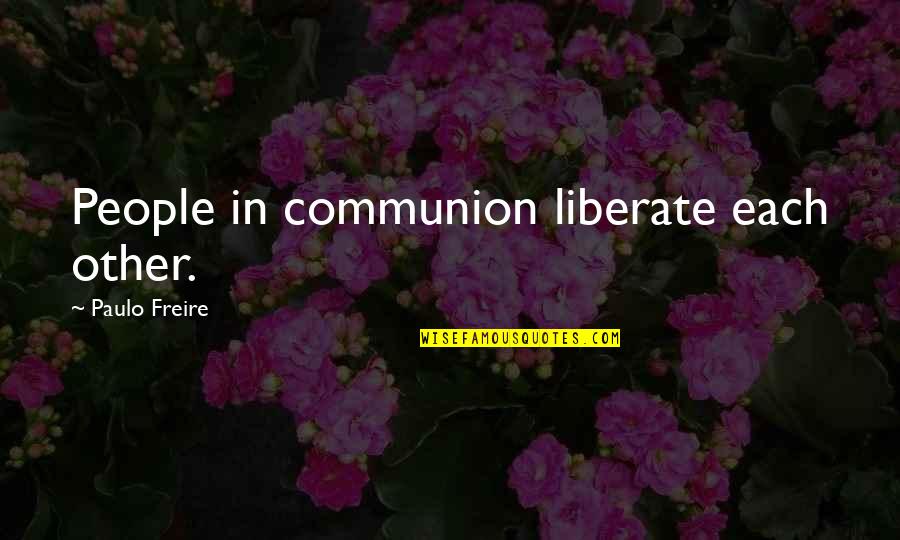 Freire Paulo Quotes By Paulo Freire: People in communion liberate each other.